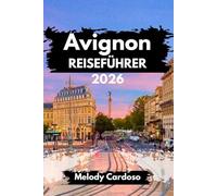 AVIGNON REISEFÜHRER 2026: Entdecken Sie das Herz Frankreichs mit jedem Budget mit Insidertipps, Essen, Familienaktivitäten, Reiserouten und Tagesausflügen