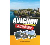 AVIGNON REISEFÜHRER 2027: Palast der Päpste, Blick auf die Rhône, mittelalterliche Straßen, provenzalische Märkte und südfranzösischer Charme