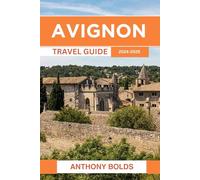 Avignon Travel Guide 2024-2025: Your Ultimate Resource for Unforgettable Experiences, Cultural Riches, and Vibrant Adventures in the Historic French City