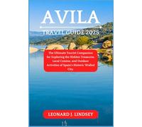 Avila Travel Guide 2025: The Ultimate Tourist Companion for Exploring the Hidden Treasures, Local Cuisine, and Outdoor Activities of Spain’s Historic Walled City. (Explore Like a Local)