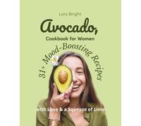 Avocado Cookbook for Women: 31+ Mood-Boosting Recipes with Love & a Squeeze of Lime: 31 days of easy, healthy avocado recipes: breakfasts, salads, snacks, desserts, and a woman's mood.