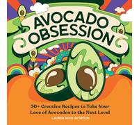 Avocado Obsession: 50+ Creative Recipes to Take Your Love of Avocados to the Next Level