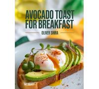 Avocado Toast For Breakfast: Easy Recipes for Healthy, Flavorful, and Modern Breakfast Creations (The Ultimate Breakfast Recipes Collection)