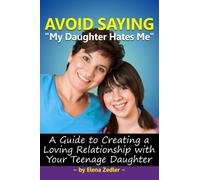Avoid Saying "My Daughter Hates Me": A Guide to Creating A Loving Relationship with A Teenage Daughter