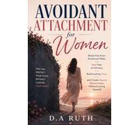 Avoidant Attachment for Women: Break Free from Emotional Walls, Heal Fear of Intimacy, Build Lasting Trust, and Create Secure Relationships Without Losing Yourself