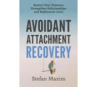 Avoidant Attachment Recovery: Rewire Your Patterns Strengthen Relationships and Rediscover Love