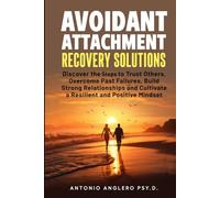 Avoidant Attachment Recovery Solutions: Discover the Keys to Trust Others, Overcome Past Failures, Build Strong Relationships to Cultivate a Resilient and Positive Mindset
