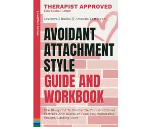 Avoidant Attachment Style : Guide & Workbook: The Blueprint To Dismantle Your Emotional Fortress, Unlock Fearless Vulnerability & Build An Empire Of Unshakeable Love (Attachment Theory Guides)