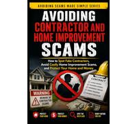 Avoiding Contractor and Home Improvement Scams: How to Spot Fake Contractors, Avoid Costly Home Improvement Scams, and Protect Your Home and Money: 6 (Avoiding Scams Made Simple)