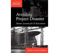 Avoiding Project Disaster: Titanic Lessons for It Executives (Lessons from History)