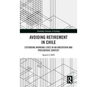 Avoiding Retirement in Chile : Extending Working Lives in an Uncertain and Precarious Context