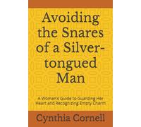 Avoiding the Snares of a Silver-tongued Man: A Woman’s Guide to Guarding Her Heart and Recognizing Empty Charm