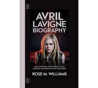 AVRIL LAVIGNE BIOGRAPHY: From Complicated to Unstoppable - The Life, Struggles, and Triumphs of a Pop-Rock Legend.