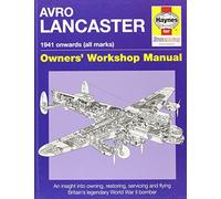 Avro Lancaster. 1941 onwards (all marks). Owners' Workshop Manual: An Insight into Owning, Restoring, Servicing and Flying Britain's Legendary World War II Bomber