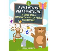 Avventure Matematiche. Il libro della matematica per la prima elementare: Esercizi di matematica sul programma di 1 elementare con i numeri fino al 20, l'abaco, le operazioni, i problemi e tanto altro