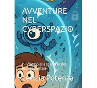 AVVENTURE NEL CYBERSPAZIO: 1 - Viaggio alla scoperta del mondo digitale (Racconti informatici e robotici per bambini e ragazzi)
