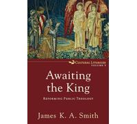 Awaiting the King: Reforming Public Theology (Cultural Liturgies): 3
