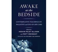 Awake at the Bedside: Contemplative Teachings on Palliative and End-Of-Life Care: Contemplative Palliative and End of Life Care