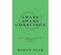 Awake-Aware-Conscious: Seekers' Guide to a Conscious Life and Healing Along the Way