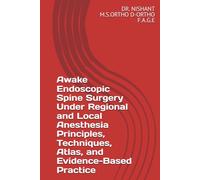 Awake Endoscopic Spine Surgery Under Regional and Local Anesthesia Principles, Techniques, Atlas, and Evidence-Based Practice