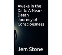 Awake in the Dark: A Near-Death Journey of Consciousness