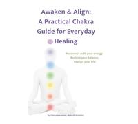 Awaken & Align: A Practical Chakra Guide for Everyday Healing: Reconnect with your energy. Reclaim your balance. Realign your life.