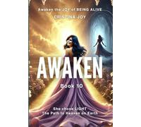 Awaken. Book 10: Awaken the Joy of Being Alive - She Chose Light, the Path to Heaven on Earth (Awaken - Practical Personal Transformation and Healing Journey)