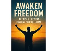 Awaken Freedom: The Discipline That Unlocks Your Potential: The Proven Path to Self-Mastery and Achievement