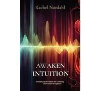Awaken Intuition: Developing Psychic Abilities and Cultivating Inner Wisdom For Beginners