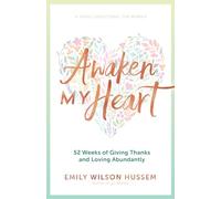 Awaken My Heart: 52 Weeks of Giving Thanks and Loving Abundantly: A Yearly Devotional for Women