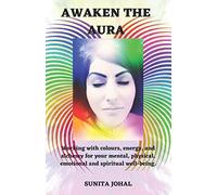 AWAKEN THE AURA: Working with colours, energy, and alchemy for your mental, physical, emotional and spiritual well-being.