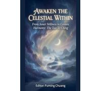 AWAKEN THE CELESTIAL WITHIN From Inner Stillness to Cosmic Harmony: The Tao Te Ching: 1 (Dialogue of Easten Wisdom and Modern Life)