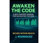 AWAKEN THE CODE: A Self-Mastery Manual for Navigating the Grid