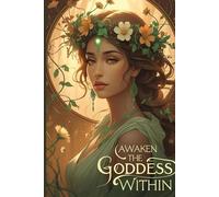 Awaken the Goddess Within: A Sacred journal to Nurture Your Feminine Spirit, Thoughts, and Dreams
