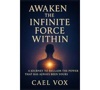 Awaken the Infinite Force Within: A Journey to Reclaim the Power that has Always Been Yours
