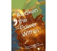 Awaken the Power Within: Uncover Strength, Find Clarity, and Create Your Path