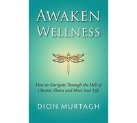 Awaken Wellness: How to Navigate Through the Hell of Chronic Illness and Heal Your Life