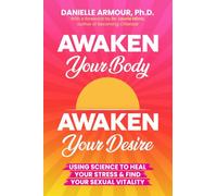 Awaken Your Body Awaken Your Desire: Using Science to Heal Your Stress & Find Your Sexual Vitality