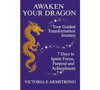 Awaken Your Dragon: The Guided Transformation Journey: 7 Days to Ignite Focus, Purpose and Achievement
