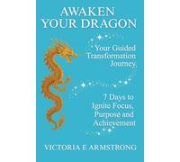 Awaken Your Dragon: The Guided Transformation Journey: 7 Days to Ignite Focus, Purpose and Achievement