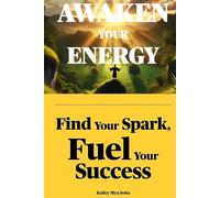 AWAKEN YOUR ENERGY: Find Your Spark, Fuel Your Success (The Empowernment Series)