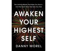 Awaken Your Highest Self : The Limiting Beliefs That Keep You Stuck-And the Heart Work That Sets You Free