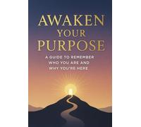Awaken Your Purpose/ A Guide to Remember Who You Are and Why You’re Here
