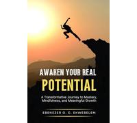 Awaken Your Real Potential: A Transformative Journey to Mastery, Mindfulness, and Meaningful Growth