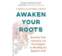 Awaken Your Roots : Reclaim Your Ancestry and Sovereignty by Heeding the Jaguar’s Call