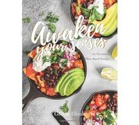 Awaken Your Senses: 105 Nourishing Plant-Based Recipes