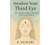 Awaken Your Third Eye: The Complete Guide to Spiritual Vision and Intuition