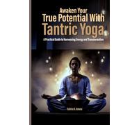Awaken Your True Potential with Tantric Yoga: A Practical Guide to Harnessing Energy and Transformation