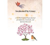 Awakened by Grace: A 12-Week Guided Prayer Journal for Reflection, Gratitude, and Spiritual Renewal