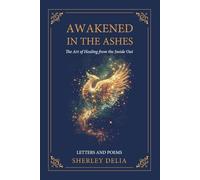 Awakened in the Ashes: The Art of Healing from the Inside Out -Letters and Poems